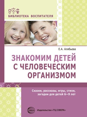 cover image of Знакомим детей с человеческим организмом. Сказки, рассказы, игры, стихи, загадки для детей 6–9 лет